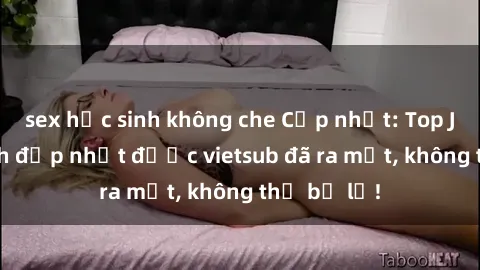 sex học sinh không che Cập nhật: Top JAV idol xinh đẹp nhất được vietsub đã ra mắt, không thể bỏ lỡ!