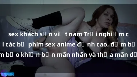 sex khách sạn việt nam Trải nghiệm cảm xúc mới lạ với các bộ phim sex anime đỉnh cao, đảm bảo khiến bạn mãn nhãn và thỏa mãn dục vọng tột đỉnh.