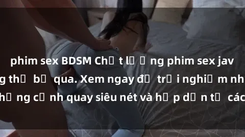 phim sex BDSM Chất lượng phim sex jav hd đỉnh cao không thể bỏ qua. Xem ngay để trải nghiệm những cảnh quay siêu nét và hấp dẫn từ các diễn viên nổi tiếng.