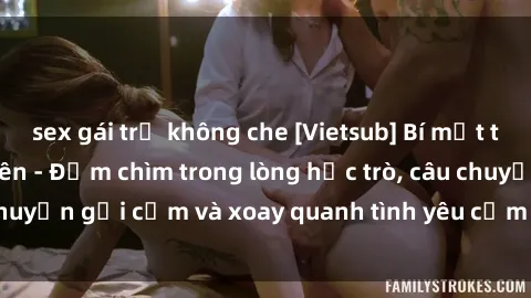 sex gái trẻ không che [Vietsub] Bí mật tình dục của giáo viên - Đắm chìm trong lòng học trò, câu chuyện gợi cảm và xoay quanh tình yêu cấm kỵ đầy kích thích.