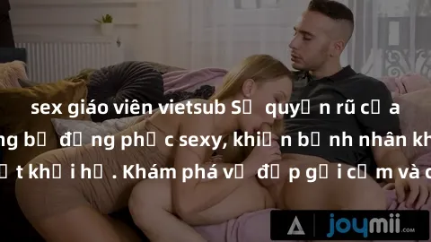 sex giáo viên vietsub Sự quyến rũ của y tá Việt Nam trong bộ đồng phục sexy, khiến bệnh nhân không thể rời mắt khỏi họ. Khám phá vẻ đẹp gợi cảm và chuyên nghiệp của họ ngay hôm nay!