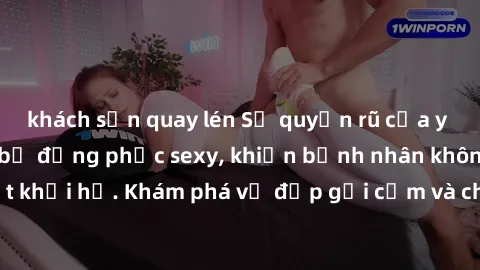 khách sạn quay lén Sự quyến rũ của y tá Việt Nam trong bộ đồng phục sexy, khiến bệnh nhân không thể rời mắt khỏi họ. Khám phá vẻ đẹp gợi cảm và chuyên nghiệp của họ ngay hôm nay!