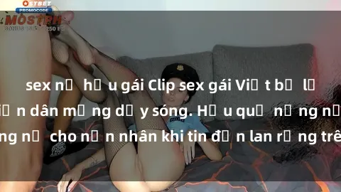 sex nữ hầu gái Clip sex gái Việt bị lộ gây chấn động, khiến dân mạng dậy sóng. Hậu quả nặng nề cho nạn nhân khi tin đồn lan rộng trên mạng xã hội.