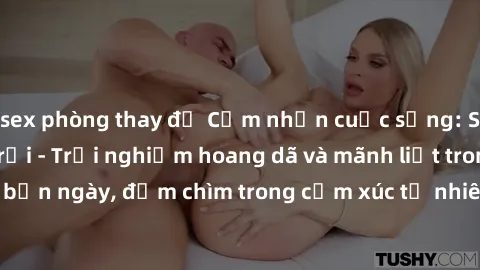 sex phòng thay đồ Cảm nhận cuộc sống: Sex gái Việt ngoài trời - Trải nghiệm hoang dã và mãnh liệt trong bản ngày, đắm chìm trong cảm xúc tự nhiên và sự giao thoa tình yêu.