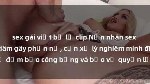 sex gái việt bị lộ clip Nạn nhân sex Việt Nam bị hiếp dâm gây phẫn nộ, cần xử lý nghiêm minh để đảm bảo công bằng và bảo vệ quyền lợi của người bị hại.