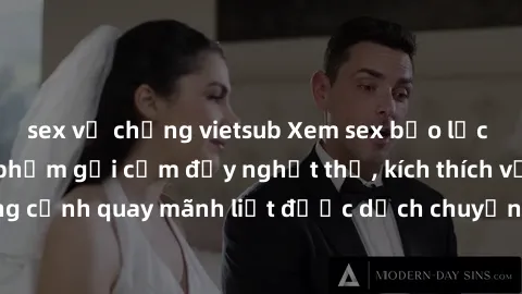 sex vợ chồng vietsub Xem sex bạo lực Vietsub - Một tác phẩm gợi cảm đầy nghẹt thở, kích thích với những cảnh quay mãnh liệt được dịch chuyển và hấp dẫn trong thế giới .
