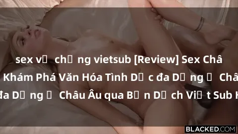 sex vợ chồng vietsub [Review] Sex Châu Âu Vietsub: Cùng Khám Phá Văn Hóa Tình Dục đa Dạng ở Châu Âu qua Bản Dịch Việt Sub Hấp Dẫn