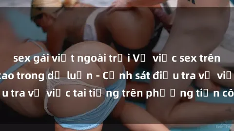 sex gái việt ngoài trời Vụ việc sex trên tàu hỏa gây xôn xao trong dư luận - Cảnh sát điều tra vụ việc tai tiếng trên phương tiện công cộng