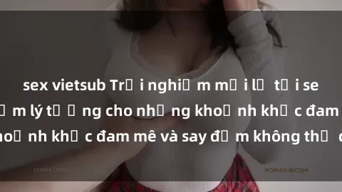 sex vietsub Trải nghiệm mới lạ tại sex nhà nghỉ: Địa điểm lý tưởng cho những khoảnh khắc đam mê và say đắm không thể quên!
