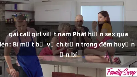 gái call girl việt nam Phát hiện sex quay lén: Bí mật bị vạch trần trong đêm huyền bí