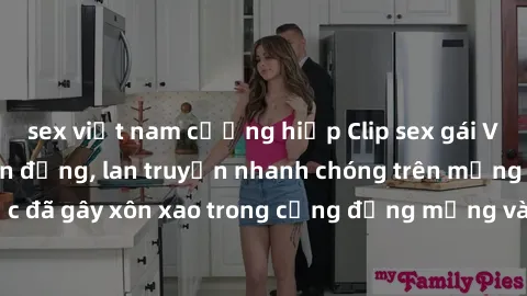 sex việt nam cưỡng hiếp Clip sex gái Việt bị lộ gây chấn động, lan truyền nhanh chóng trên mạng xã hội. Sự việc đã gây xôn xao trong cộng đồng mạng và đang được công an điều tra làm rõ.