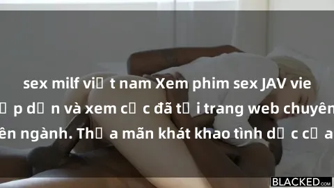 sex milf việt nam Xem phim sex JAV vietsub HD miễn phí hấp dẫn và xem cực đã tại trang web chuyên ngành. Thỏa mãn khát khao tình dục của bạn ngay hôm nay!