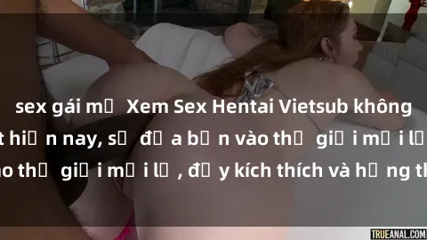 sex gái mỹ Xem Sex Hentai Vietsub không che đang hot nhất hiện nay, sẽ đưa bạn vào thế giới mới lạ, đầy kích thích và hứng thú.