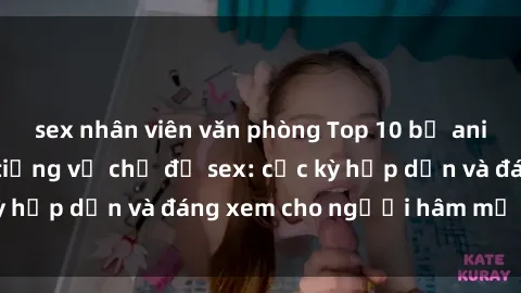 sex nhân viên văn phòng Top 10 bộ anime không che nổi tiếng về chủ đề sex: cực kỳ hấp dẫn và đáng xem cho người hâm mộ anime!