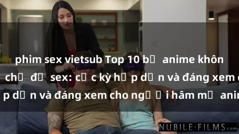 phim sex vietsub Top 10 bộ anime không che nổi tiếng về chủ đề sex: cực kỳ hấp dẫn và đáng xem cho người hâm mộ anime!