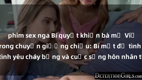 phim sex nga Bí quyết khiến bà mẹ Việt Nam thăng hoa trong chuyện giường chiếu: Bí mật để tình yêu cháy bỏng và cuộc sống hôn nhân thêm sung sướng.