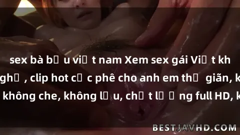 sex bà bầu việt nam Xem sex gái Việt không che tại nhà nghỉ, clip hot cực phê cho anh em thư giãn, không che, không lậu, chất lượng full HD, không che, mới nhất.