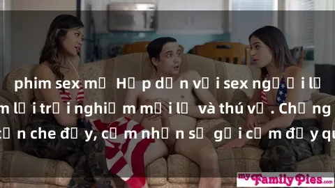 phim sex mỹ Hấp dẫn với sex người lớn không che, đem lại trải nghiệm mới lạ và thú vị. Chẳng cần che đậy, cảm nhận sự gợi cảm đầy quyến rũ ngay hôm nay!