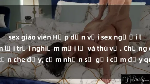 sex giáo viên Hấp dẫn với sex người lớn không che, đem lại trải nghiệm mới lạ và thú vị. Chẳng cần che đậy, cảm nhận sự gợi cảm đầy quyến rũ ngay hôm nay!