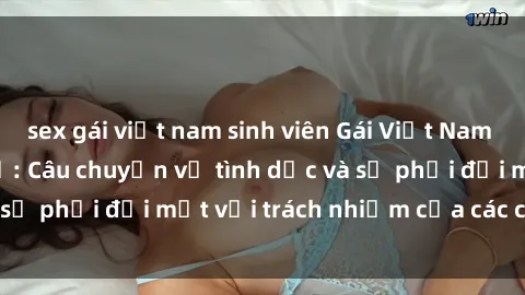 sex gái việt nam sinh viên Gái Việt Nam mang thai khi còn trẻ: Câu chuyện về tình dục và sự phải đối mặt với trách nhiệm của các cô gái trẻ.
