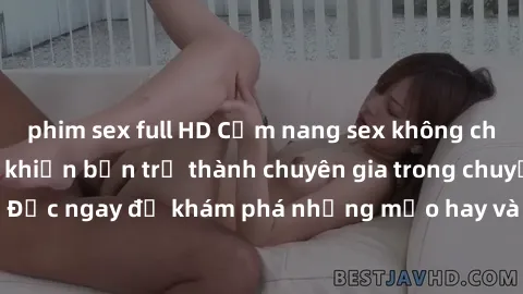 phim sex full HD Cẩm nang sex không che: Những bí quyết khiến bạn trở thành chuyên gia trong chuyện ấy! Đọc ngay để khám phá những mẹo hay và bí quyết tình dục không che.