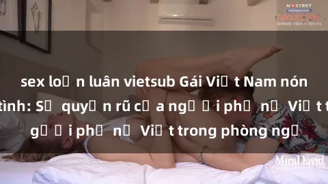 sex loạn luân vietsub Gái Việt Nam nóng bỏng khi làm tình: Sự quyến rũ của người phụ nữ Việt trong phòng ngủ