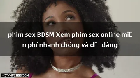 phim sex BDSM Xem phim sex online miễn phí nhanh chóng và dễ dàng