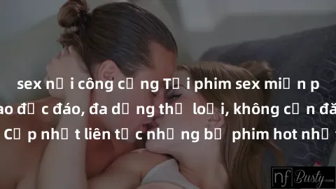 sex nơi công cộng Tải phim sex miễn phí chất lượng cao độc đáo, đa dạng thể loại, không cần đăng ký tài khoản. Cập nhật liên tục những bộ phim hot nhất trên thị trường. Sự lựa chọn hàng đầu cho người 