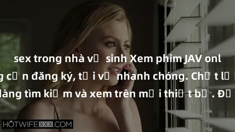 sex trong nhà vệ sinh Xem phim JAV online miễn phí không cần đăng ký, tải về nhanh chóng. Chất lượng HD, dễ dàng tìm kiếm và xem trên mọi thiết bị. Đặc biệt, không quảng cáo làm phiền.