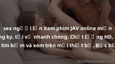 sex người lớn Xem phim JAV online miễn phí không cần đăng ký, tải về nhanh chóng. Chất lượng HD, dễ dàng tìm kiếm và xem trên mọi thiết bị. Đặc biệt, không quảng cáo làm phiền.