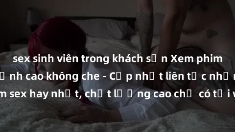 sex sinh viên trong khách sạn Xem phim jav hd miễn phí đỉnh cao không che - Cập nhật liên tục những bộ phim sex hay nhất, chất lượng cao chỉ có tại website chuyên nghiệp hàng đầu.