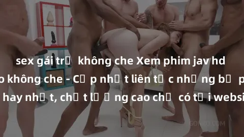 sex gái trẻ không che Xem phim jav hd miễn phí đỉnh cao không che - Cập nhật liên tục những bộ phim sex hay nhất, chất lượng cao chỉ có tại website chuyên nghiệp hàng đầu.