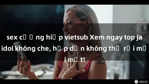 sex cưỡng hiếp vietsub Xem ngay top jav idol không che, hấp dẫn không thể rời mắt!