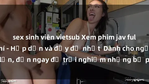 sex sinh viên vietsub Xem phim jav full HD online miễn phí - Hấp dẫn và đầy đủ nhất  Dành cho người lớn, đến ngay để trải nghiệm những bộ phim hấp dẫn và hấp dẫn.