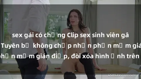 sex gái có chồng Clip sex sinh viên gây sốt mạng xã hội: Tuyên bố không chấp nhận phần mềm gián điệp, đòi xóa hình ảnh trên internet