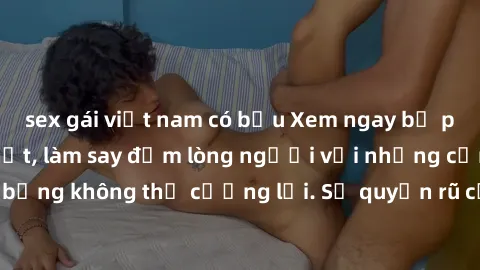 sex gái việt nam có bầu Xem ngay bộ phim sex milf hot nhất, làm say đắm lòng người với những cảnh nóng bỏng không thể cưỡng lại. Sự quyến rũ của MILF sẽ khiến bạn mãnh liệt!