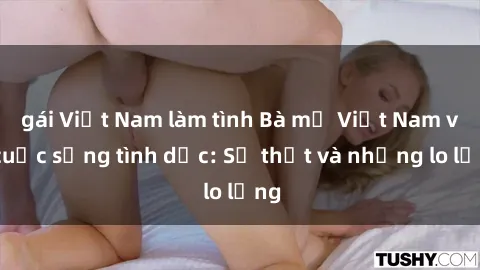 gái Việt Nam làm tình Bà mẹ Việt Nam và cuộc sống tình dục: Sự thật và những lo lắng