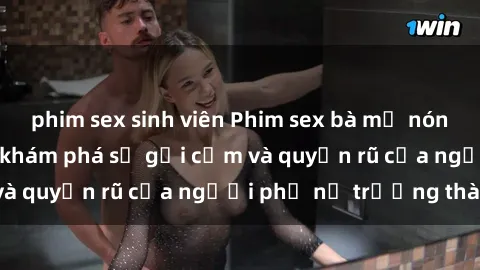 phim sex sinh viên Phim sex bà mẹ nóng bỏng: Hành trình khám phá sự gợi cảm và quyến rũ của người phụ nữ trưởng thành.