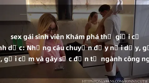 sex gái sinh viên Khám phá thế giới của phim sex nô lệ tình dục: Những câu chuyện đầy nổi dậy, gợi cảm và gây sốc đến từ ngành công nghiệp giải trí đen tối