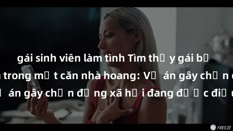 gái sinh viên làm tình Tìm thấy gái bị trói và bị hiếp dâm trong một căn nhà hoang: Vụ án gây chấn động xã hội đang được điều tra vào.