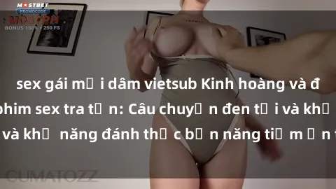 sex gái mại dâm vietsub Kinh hoàng và đầy kích thích với phim sex tra tấn: Câu chuyện đen tối và khả năng đánh thức bản năng tiềm ẩn trong con người
