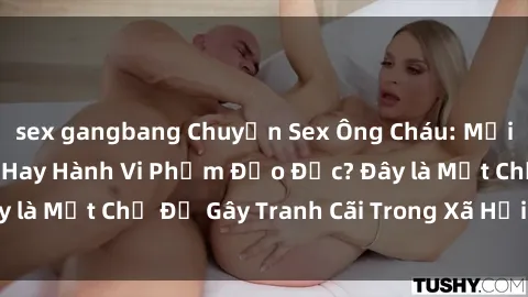 sex gangbang Chuyện Sex Ông Cháu: Mối Quan Hệ Gia Đình Hay Hành Vi Phạm Đạo Đức? Đây là Một Chủ Đề Gây Tranh Cãi Trong Xã Hội Hiện Nay.