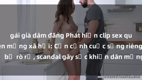 gái già dâm đãng Phát hiện clip sex quay lén hot nhất trên mạng xã hội: Cận cảnh cuộc sống riêng tư bị rò rỉ, scandal gây sốc khiến dân mạng không khỏi bàng hoàng
