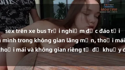 sex trên xe bus Trải nghiệm độc đáo tại sex nhà nghỉ: ẩn mình trong không gian lãng mạn, thoải mái và không gian riêng tư để khuấy động tình ái.
