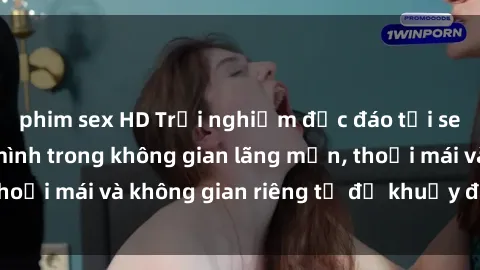 phim sex HD Trải nghiệm độc đáo tại sex nhà nghỉ: ẩn mình trong không gian lãng mạn, thoải mái và không gian riêng tư để khuấy động tình ái.