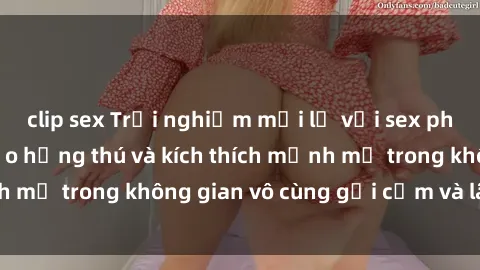 clip sex Trải nghiệm mới lạ với sex phòng tắm - Cách tạo hứng thú và kích thích mạnh mẽ trong không gian vô cùng gợi cảm và lãng mạn