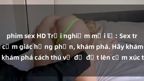 phim sex HD Trải nghiệm mới lạ: Sex trong xe hơi đem lại cảm giác hưng phấn, khám phá. Hãy khám phá cách thú vị để đốt lên cảm xúc trong cuộc tình!