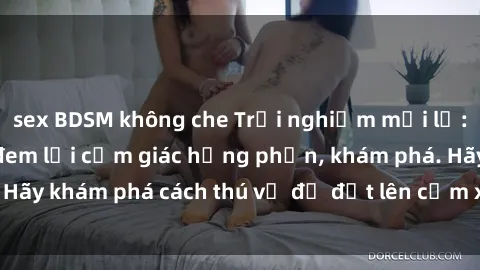 sex BDSM không che Trải nghiệm mới lạ: Sex trong xe hơi đem lại cảm giác hưng phấn, khám phá. Hãy khám phá cách thú vị để đốt lên cảm xúc trong cuộc tình!