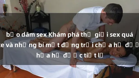 bạo dâm sex Khám phá thế giới sex quán karaoke và những bí mật động trời chưa hề được tiết lộ
