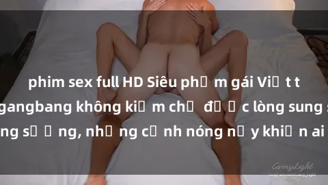 phim sex full HD Siêu phẩm gái Việt tham gia trong buổi gangbang không kiềm chế được lòng sung sướng, những cảnh nóng nảy khiến ai cũng phải mãn nhãn